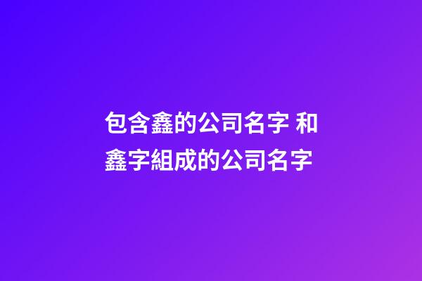 包含鑫的公司名字 和鑫字組成的公司名字-第1張-公司起名-玄機派